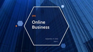 Online
Business
SPD
September 17, 2022
Team 1
 