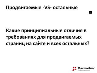 Продвигаемые -VS- остальные
15
Какие принципиальные отличия в
требованиях для продвигаемых
страниц на сайте и всех остальных?
 