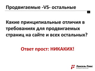Продвигаемые -VS- остальные
16
Какие принципиальные отличия в
требованиях для продвигаемых
страниц на сайте и всех остальных?
Ответ прост: НИКАКИХ!
 