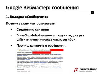 Google Вебмастер: сообщения
25
1. Вкладка «Сообщения»
Почему важно контролировать
• Сведения о санкциях
• Если Googlebot не может получить доступ к
сайту или увеличилось число ошибок
• Прочие, критичные сообщения
 