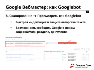 Google Вебмастер: как Googlebot
32
8. Сканирование → Просмотреть как Googlebot
• Быстрая индексация и защита авторства текста
• Возможность сообщить Google о новом
содержимом: разделе, документе
 