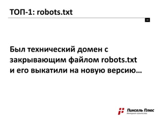 ТОП-1: robots.txt
44
Был технический домен с
закрывающим файлом robots.txt
и его выкатили на новую версию…
 