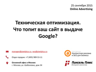 manager@pixelplus.ru, seo@pixelplus.ru
Отдел продаж: +7 (495) 989-53-11
Основной офис в Москве:
г. Москва, ул. Шаболовка, дом 34
Техническая оптимизация.
Что топит ваш сайт в выдаче
Google?
25 сентября 2015
Online Advertising
 