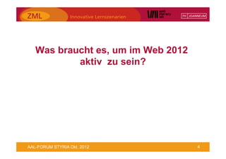 Was braucht es, um im Web 2012
           aktiv zu sein?




AAL-FORUM STYRIA Okt. 2012          4
 