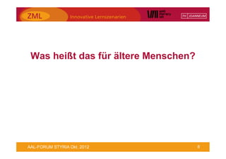 Was heißt das für ältere Menschen?




AAL-FORUM STYRIA Okt. 2012            6
 