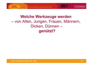 Welche Werkzeuge werden
– von Alten, Jungen, Frauen, Männern,
           Dicken, Dünnen –
               genützt?




AAL-FORUM STYRIA Okt. 2012              8
 