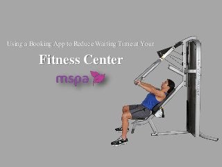Fitness Center
Using a Booking App to Reduce Waiting Time at Your
 