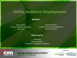 Online Audience Development David Chivers Director of Online Marketing Dow Jones David Grossman Director of Business Development Mansueto Digital Moderated by: Bill Mickey Managing Editor  Circulation Management Magazine Speakers: 