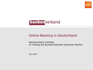 Online-Banking in Deutschland
Repräsentative Umfrage
im Auftrag des Bundesverbandes deutscher Banken
Juli 2014
 