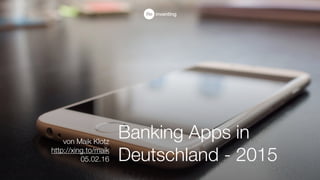 Banking Apps in
Deutschland - 2015
von Maik Klotz
http://xing.to/maik
07.02.16
 