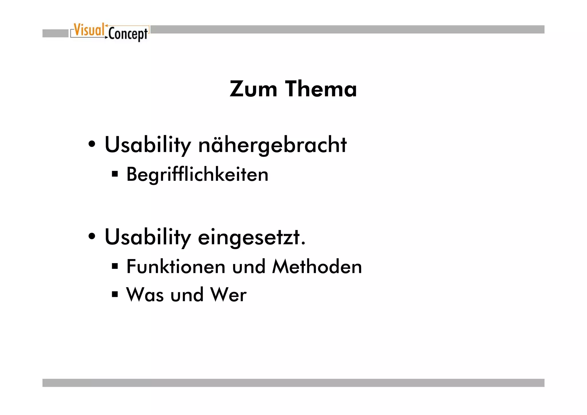 Zum Thema

• Usability nähergebracht
    Begrifflichkeiten


• Usability eingesetzt.
    Funktionen und Methoden
    Was und Wer
 