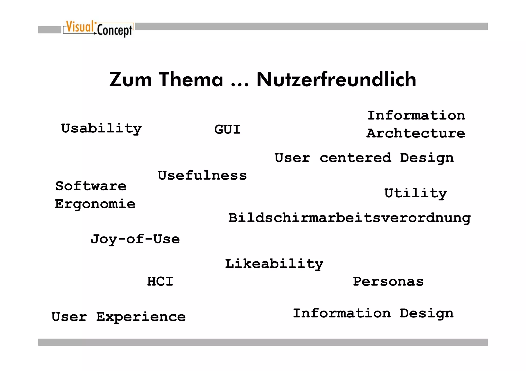 Zum Thema … Nutzerfreundlich
                                     Information
 Usability          GUI              Archtecture
                           User centered Design
              Usefulness
Software                               Utility
Ergonomie
                     Bildschirmarbeitsverordnung
    Joy-of-Use
                     Likeability
             HCI                   Personas

User Experience             Information Design
 