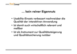 … kein reiner Eigennutz

• Usability-Einsatz verbessert nachweisbar die
  Qualität der interaktiven Anwendung
• Ist damit auch wirtschaftlich relevant und
  meßbar
• Ist als Instrument zur Qualitätssteigerung
  und Qualitätssicherung nutzbar
 