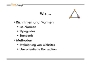 Wie …

• Richtlinien und Normen
   Iso-Normen
   Styleguides
   Standards
• Methoden
   Evaluierung von Websites
   Userorientierte Konzeption
 