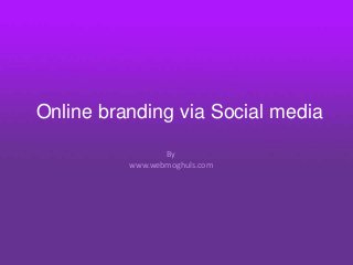 Online branding via Social media

                 By
          www.webmoghuls.com
 