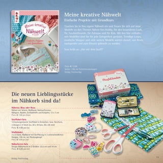 11
Nähetui, Blau oder Rosa
Nähset mit Schere, Maßband, Nahtauftrenner,
Nähgarn, Nadeln, Einfädelhilfe und Knöpfen, 12 x 7 cm
Preis: € 7,99 pro Stück
Stofflabel-Sets
12 konturgestanzte Stofflabel in Krönchen- bzw. Herzform,
3 Designs à 4 Stück (ca. 20 x 30 bzw. 26 x 26 mm)
Preis: € 4,99 pro Set
Maßbänder
3 x 2 Stück, Maßband mit Stoffbezug in 3 unterschiedlichen
Designs, 150 cm, mit Rückzugknopf
Preis: € 4,99 pro Set
Nähscheren-Sets
Design-Nähscheren in 2 Größen: 22,5 cm und 14 cm
Preis: € 9,99 pro Set
Meine kreative Nähwelt
Einfache Projekte mit Grundkurs
Tauchen Sie in Ihre eigene Nähwelt ein und freuen Sie sich auf neue
Modelle zu den Themen Nähen fürs Hobby, für den besonderen Look,
für Taschenfreunde, für Zuhause und für Kids. Mit den hier enthalte-
nen Modellen sind Sie für jede Gelegenheit gerüstet. Trendige Loops,
modische Shopper und viele weitere Modelle warten darauf, von Ihnen
nachgenäht und zum Einsatz gebracht zu werden.
Nun heißt es: „Her mit dem Stoff!“
Verlag: Frechverlag
3
Die neuen Lieblingsstücke
im Nähkorb sind da!
Preis: € 12,99
Seiten: 128, mit Schnittmusterbogen
Verlag: Frechverlag
 