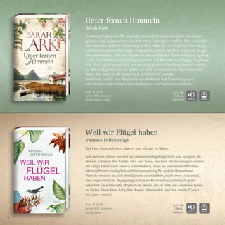 4
Weil wir Flügel haben
Vanessa Diffenbaugh
Das Herz kann sich irren, aber es hört nie auf zu lieben.
Seit vierzehn Jahren arbeitet die dreiunddreißigjährige Letty von morgens bis
abends, während ihre Kinder, Alex und Luna, von ihrer Mutter erzogen werden.
Als Lettys Eltern nach Mexiko zurückkehren, muss sie zum ersten Mal ihren
Mutterpflichten nachgehen und Verantwortung für andere übernehmen.
Panisch versucht sie, sich dem Ganzen zu entziehen, doch einen Autounfall,
eine ungewöhnliche Begegnung und einen Krankenhausaufenthalt später
bekommt sie endlich die Möglichkeit, denen, die sie liebt, ein schöneres Leben
zu bieten. Doch kann Letty ihre Ängste überwinden und ihre zweite Chance
im Leben nutzen?
Unter fernen Himmeln
Sarah Lark
Hamburg, Gegenwart: Die deutsche Journalistin Stephanie ist in Neuseeland
geboren und aufgewachsen. An ihre ersten Lebensjahre und an ihren verstorbe-
nen Vater hat sie keine Erinnerungen. Nun führt sie eine Recherchereise in das
Land ihrer Kindheit und bringt Vergangenes zurück: Als Kind wurde sie Zeugin
eines Verbrechens. Mit dem Tagebuch eines entführten Maori-Mädchens gelingt
es ihr, eine Brücke zwischen Vergangenheit und Zukunft zu schlagen. Stephanie
reist durch ganz Neuseeland, um das lang gehütete Familiengeheimnis endlich
zu lüften. Begleitet wird sie dabei von dem charismatischen Maori-Dozenten
Weru, den mehr als die Suche nach der Wahrheit antreibt.
Sarah Lark erzählt eine Geschichte von Wahrheit und Verschwiegenem,
von falschen und richtigen Entscheidungen, von Vertrauen und Liebe.
Preis: € 19,99
Seiten: 416, Hardcover
Verlag: Limes
Preis: € 18,00
Seiten: 600, Hardcover
Verlag: Bastei Lübbe
Auch als
E-Book,
Hörbuch
Auch als
E-Book,
Hörbuch
 