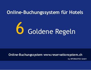 Online-Buchungssystem für Hotels 
6 Goldene Regeln 
Online-Buchungssystem www.reservationsystem.ch 
by INFONAUTICS GmbH 
 