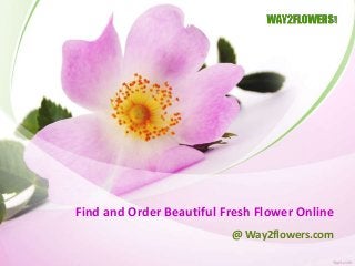 Find and Order Beautiful Fresh Flower Online
@ Way2flowers.com
 