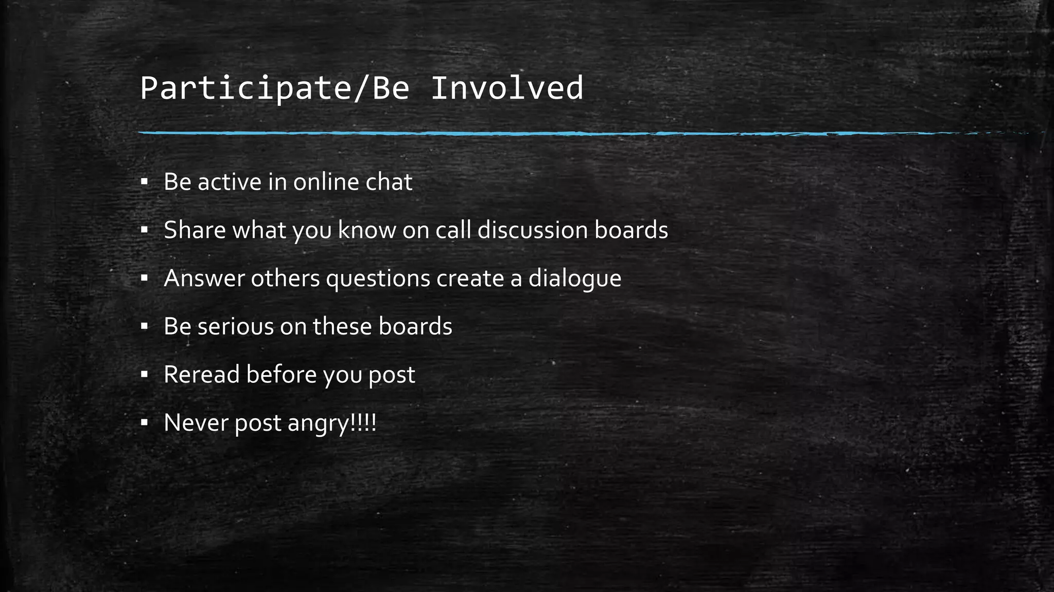 Participate/Be Involved
▪ Be active in online chat
▪ Share what you know on call discussion boards
▪ Answer others questions create a dialogue
▪ Be serious on these boards
▪ Reread before you post
▪ Never post angry!!!!
 