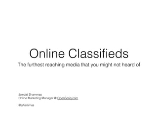 Online Classifieds
The furthest reaching media that you might not heard of
Jawdat Shammas
Online Marketing Manager @ OpenSooq.com
@jshammas
 