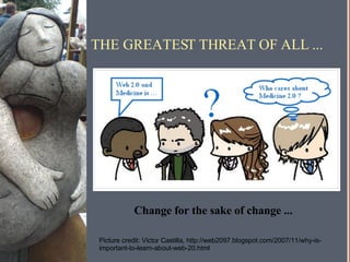 THE GREATEST THREAT OF ALL ... Picture credit: Victor Castilla, http://web2097.blogspot.com/2007/11/why-is-important-to-learn-about-web-20.html Change for the sake of change ... 