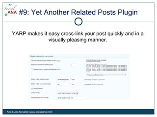 #9: Yet Another Related Posts Plugin
YARP makes it easy cross-link your post quickly and in a
visually pleasing manner.
Ana Lucia Novak© www.socialana.com
 