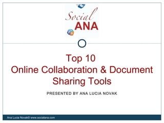 Top 10
Online Collaboration & Document
Sharing Tools
Ana Lucia Novak© www.socialana.com
PRESENTED BY ANA LUCIA NOVAK
 