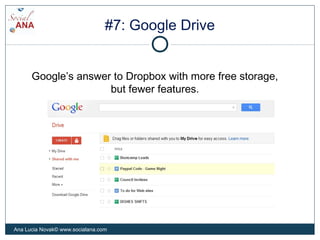 #7: Google Drive
Google’s answer to Dropbox with more free storage,
but fewer features.
Ana Lucia Novak© www.socialana.com
 