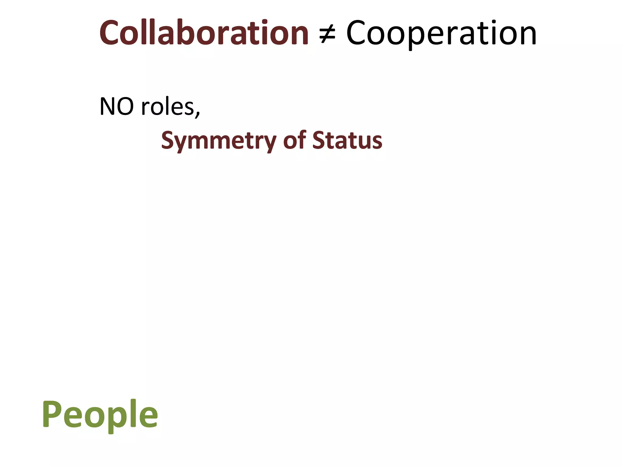 People Collaboration  ≠ Cooperation NO roles,  Symmetry of Status 
