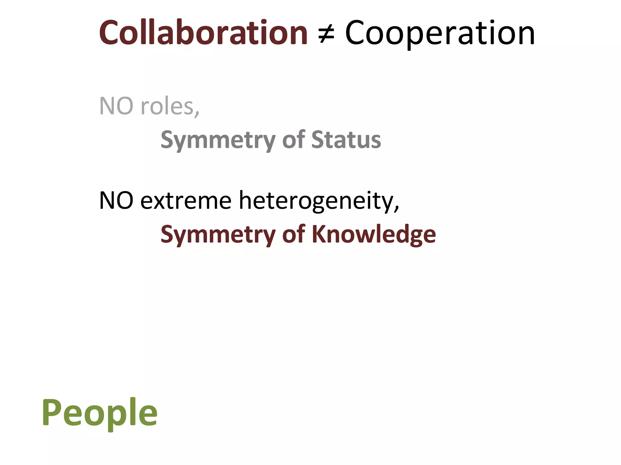 Collaboration  ≠ Cooperation NO roles,  Symmetry of Status NO extreme heterogeneity,  Symmetry of Knowledge People 