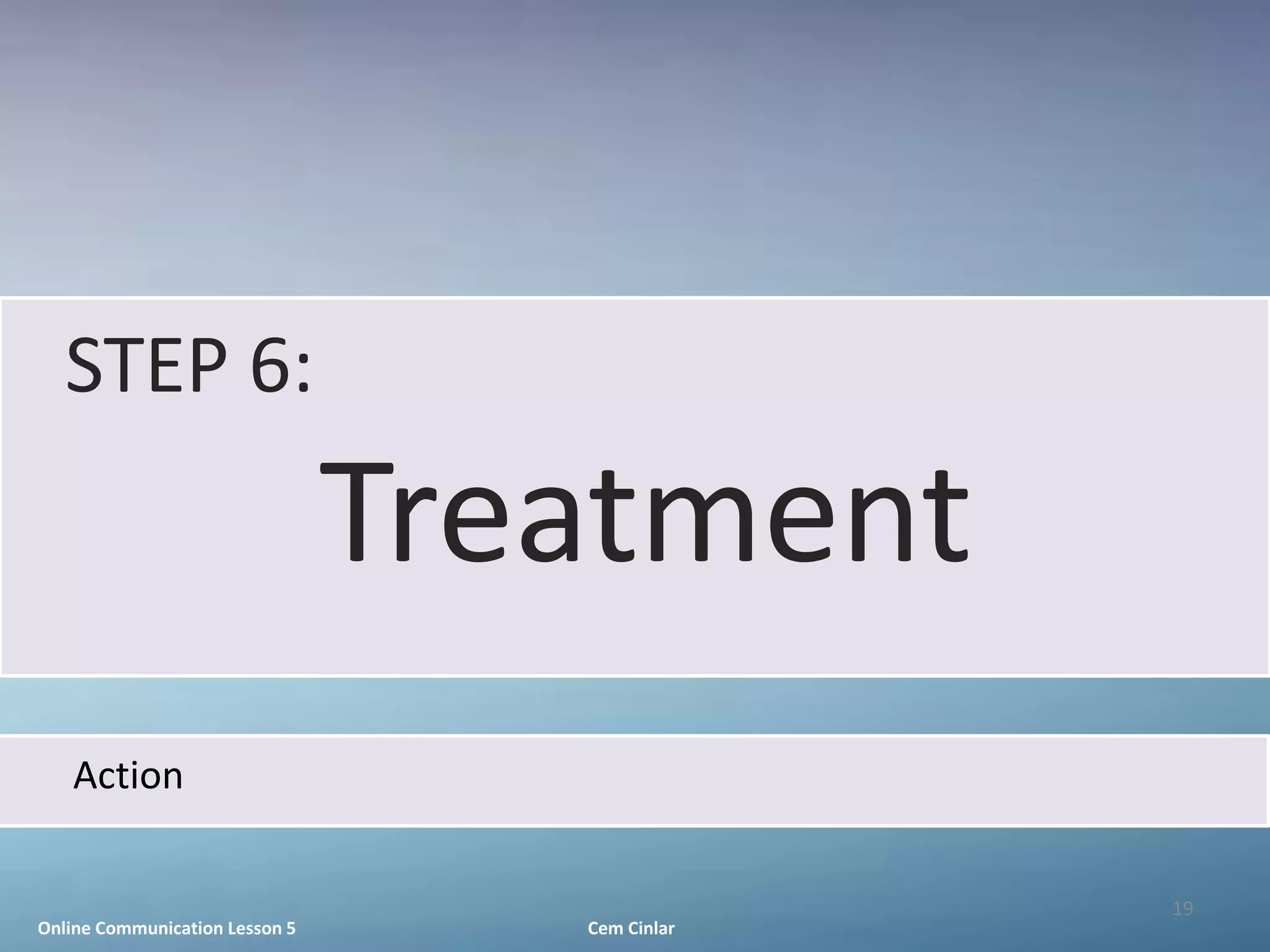 STEP 6:
                                Treatment
   Action

                                                19
Online Communication Lesson 5      Cem Cinlar
 