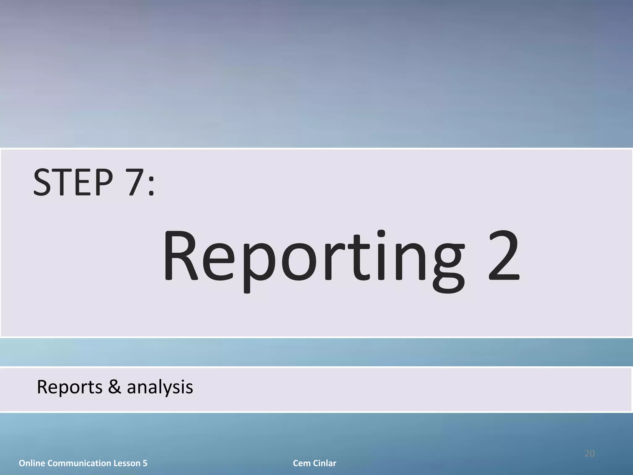 STEP 7:
                                Reporting 2
   Reports & analysis

                                                 20
Online Communication Lesson 5       Cem Cinlar
 