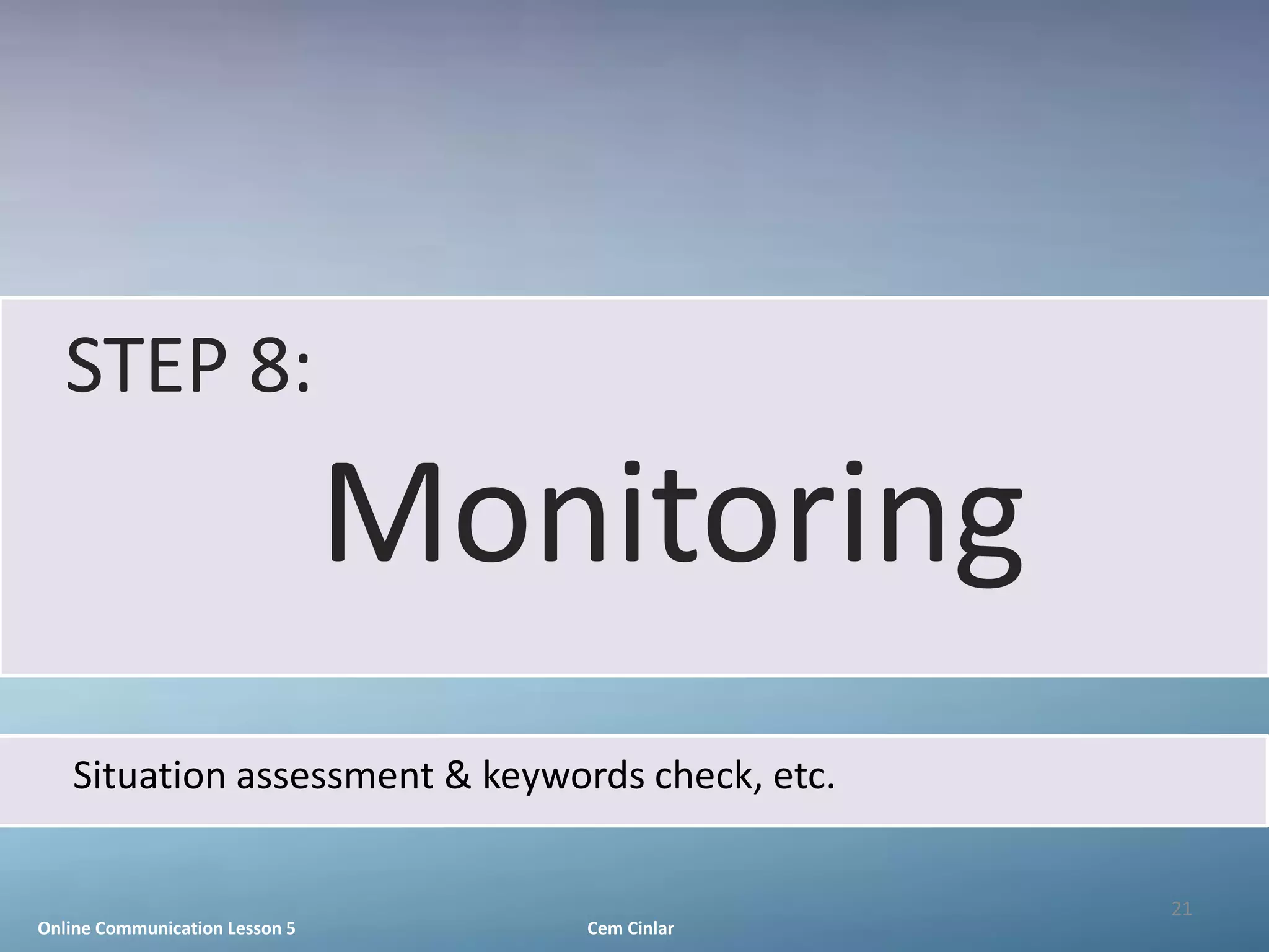STEP 8:
                                Monitoring
   Situation assessment & keywords check, etc.

                                                 21
Online Communication Lesson 5      Cem Cinlar
 