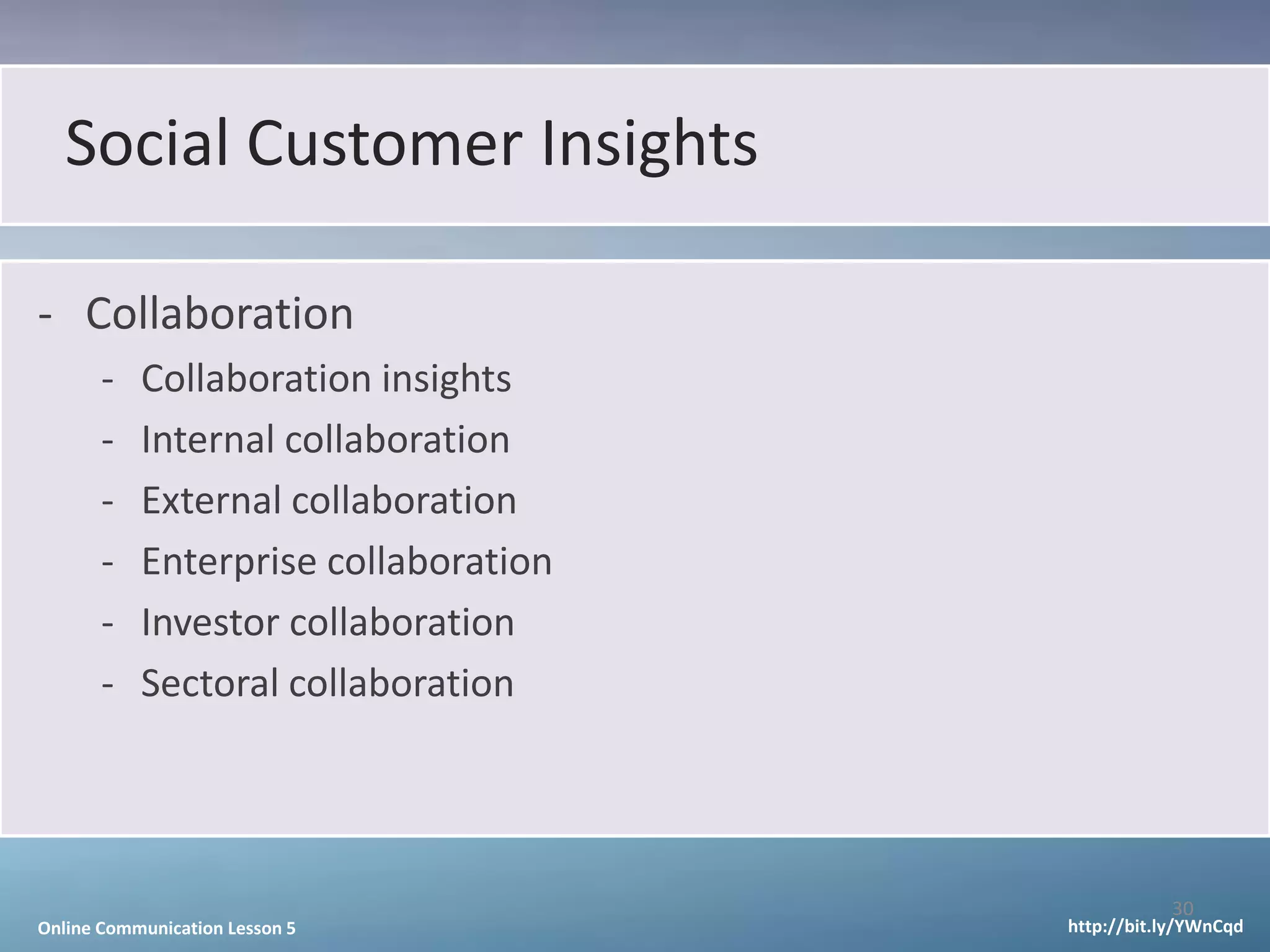 Social Customer Insights

- Collaboration
       -   Collaboration insights
       -   Internal collaboration
       -   External collaboration
       -   Enterprise collaboration
       -   Investor collaboration
       -   Sectoral collaboration




                                                 30
Online Communication Lesson 5         http://bit.ly/YWnCqd
 