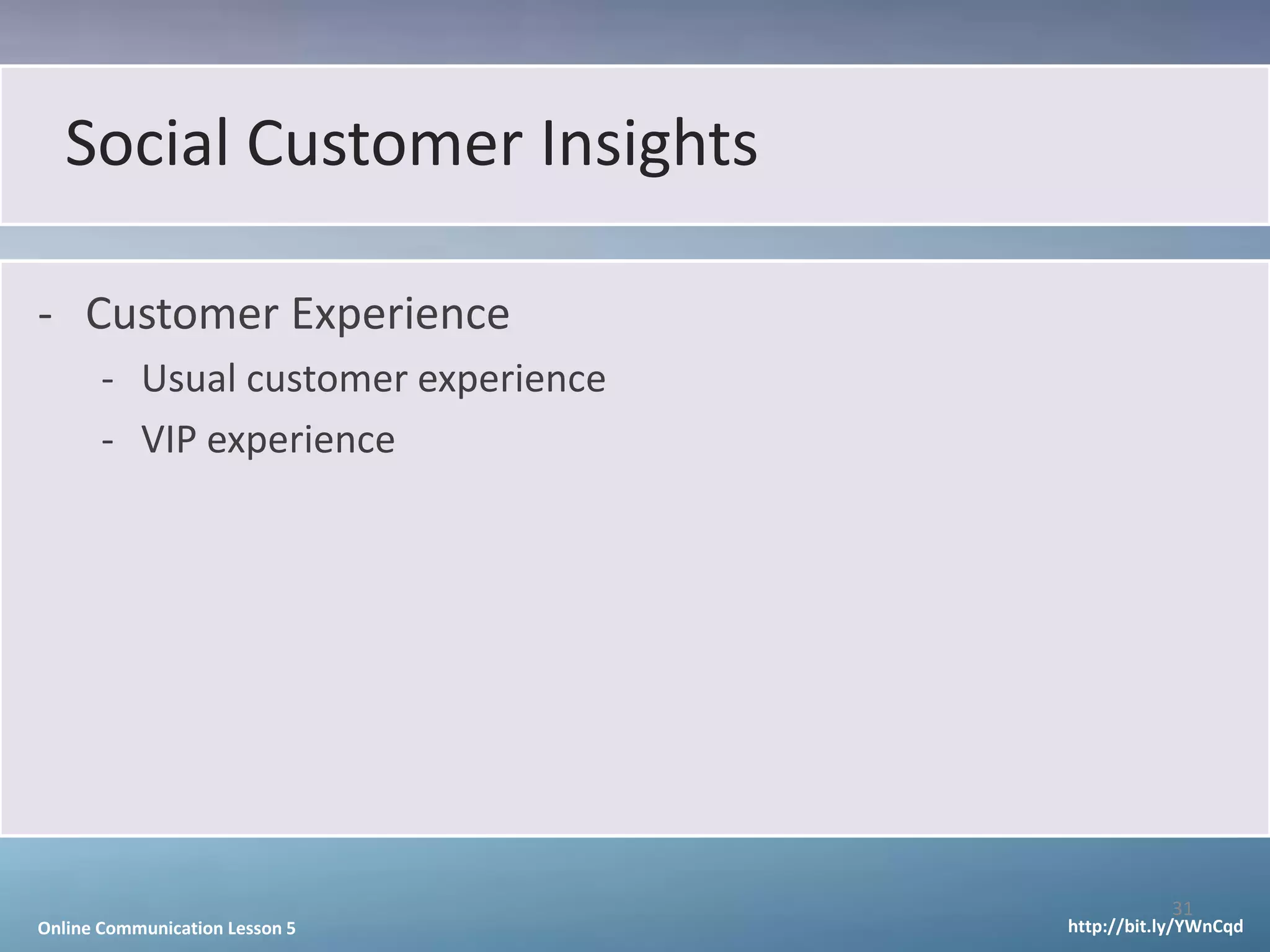 Social Customer Insights

- Customer Experience
       - Usual customer experience
       - VIP experience




                                                31
Online Communication Lesson 5        http://bit.ly/YWnCqd
 