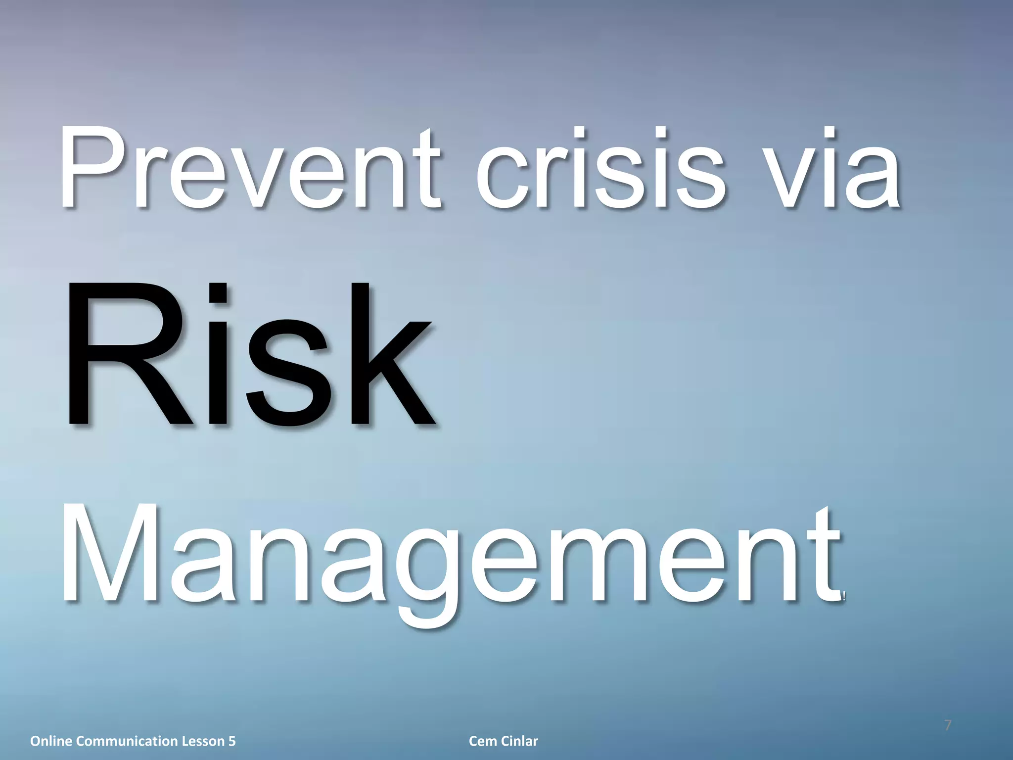 Prevent crisis via
   Risk
   Management                                !




                                                 7
Online Communication Lesson 5   Cem Cinlar
 
