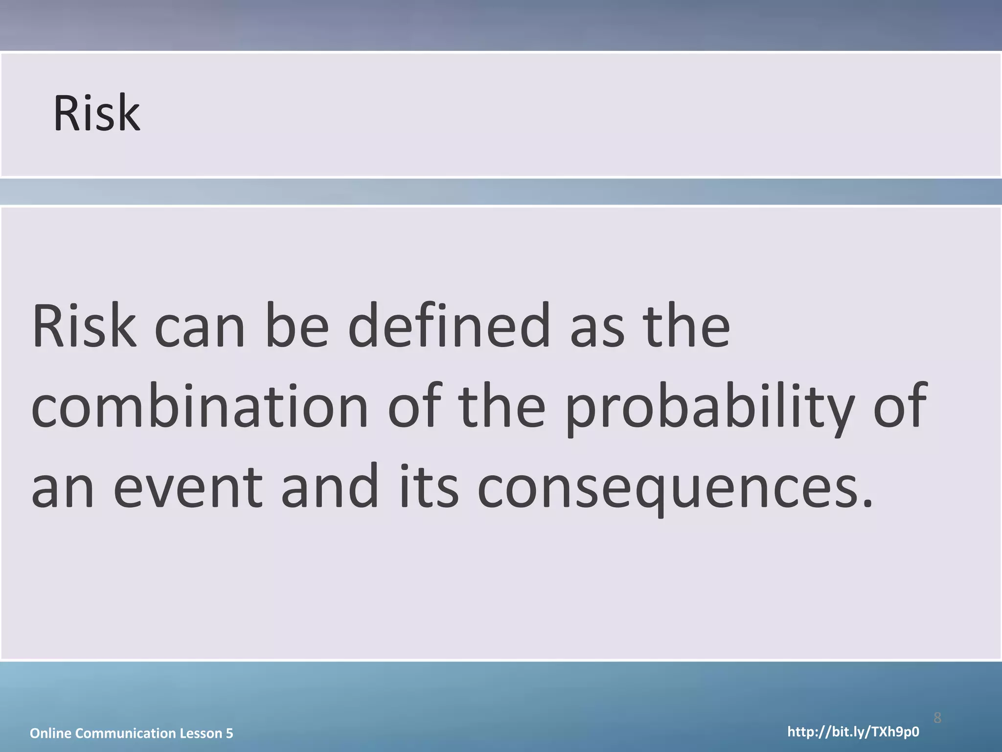 Risk


Risk can be defined as the
combination of the probability of
an event and its consequences.


                                                       8
Online Communication Lesson 5   http://bit.ly/TXh9p0
 
