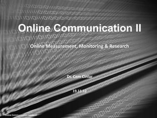 Online Communication II
                       Online Measurement, Monitoring & Research




                                      Dr. Cem Cinlar


                                         19.11.12




Online Communication Lesson 2
 