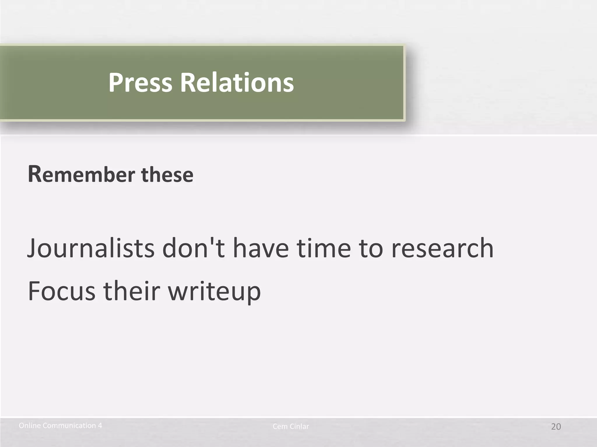 Press Relations


  Remember these

  Journalists don't have time to research
  Focus their writeup



Online Communication 4                Cem Cinlar   20
 