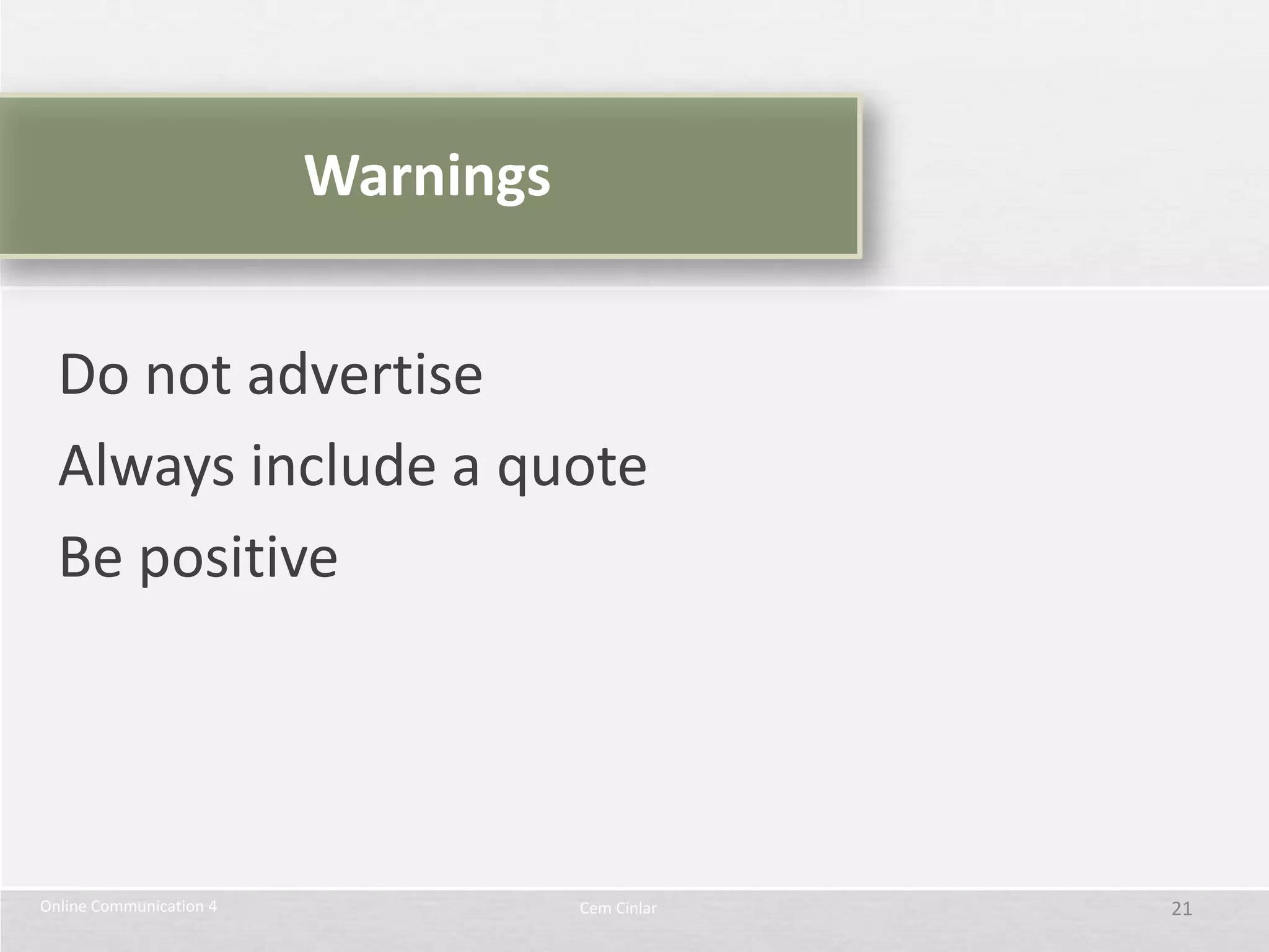 Warnings


  Do not advertise
  Always include a quote
  Be positive




Online Communication 4              Cem Cinlar   21
 