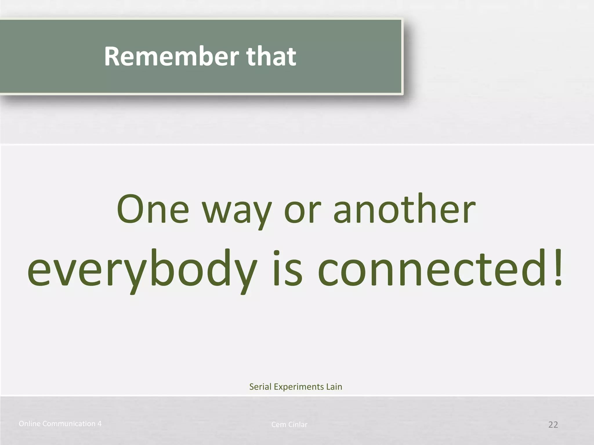 Remember that




                         One way or another
 everybody is connected!
                                  Serial Experiments Lain


Online Communication 4                 Cem Cinlar           22
 