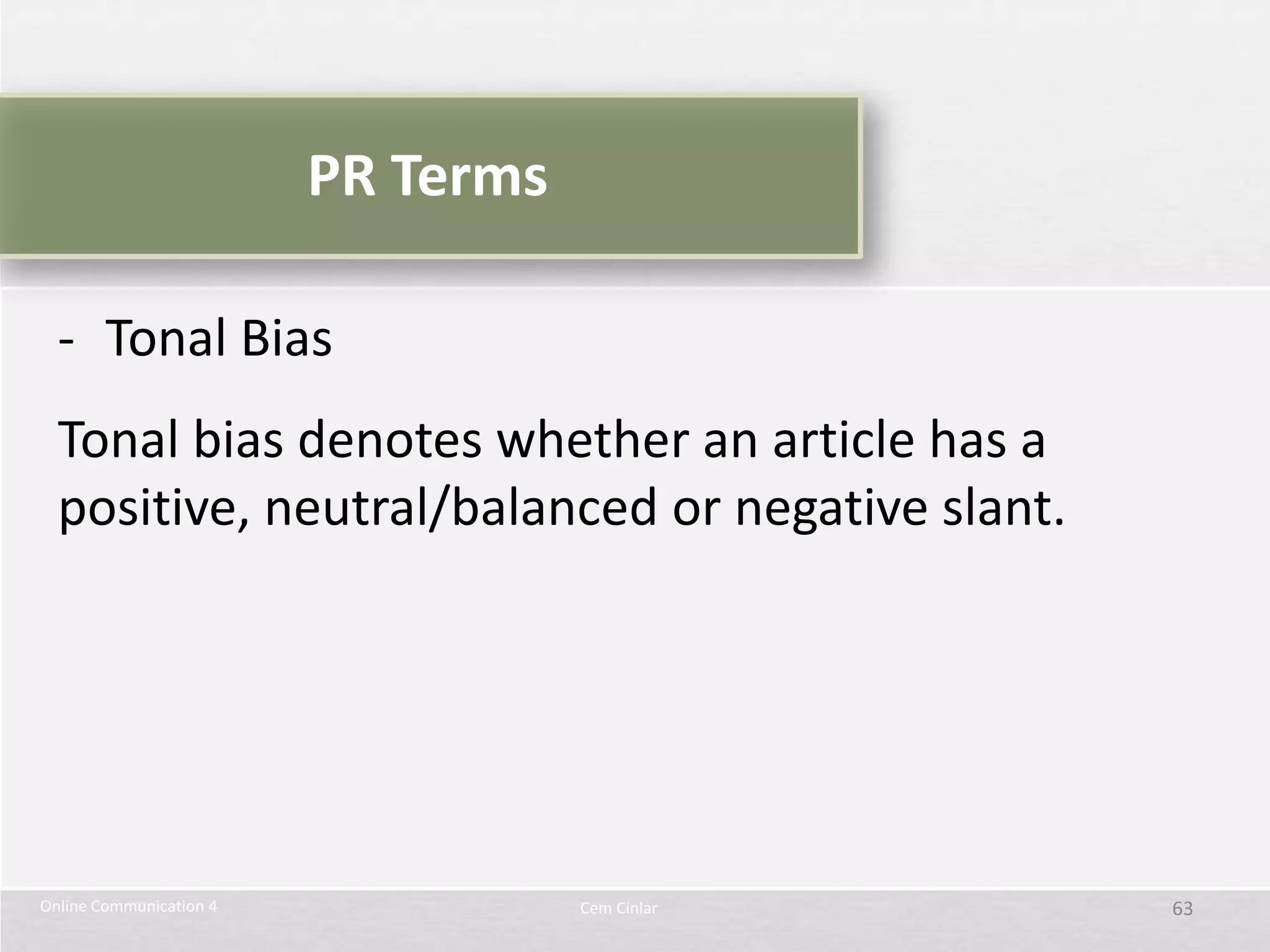 PR Terms

  - Tonal Bias
  Tonal bias denotes whether an article has a
  positive, neutral/balanced or negative slant.




Online Communication 4              Cem Cinlar    63
 