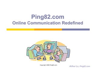 Ping82.com
Online Communication Redefined




           Copyright 2008 Ping82.com
                                       Arthur Lo, Ping82.com
 