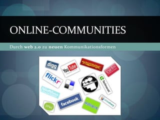 ONLINE-COMMUNITIES
Durch web 2.0 zu neuen Kommunikationsformen
 