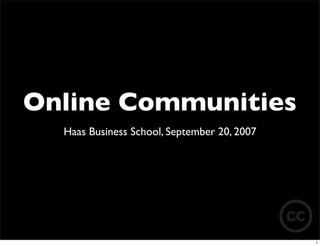 Online Communities
  Haas Business School, September 20, 2007




                                             1
 