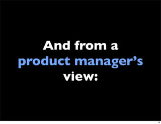 And from a
product manager’s
      view:


                    19
 