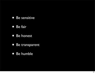 • Be sensitive
• Be fair
• Be honest
• Be transparent
• Be humble

                   62
 