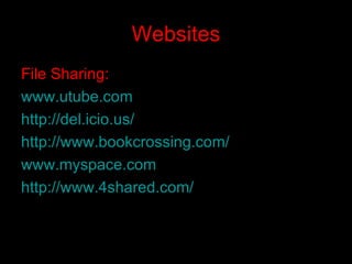 Websites File Sharing: www.utube.com http://del.icio.us/ http://www.bookcrossing.com/ www.myspace.com http://www.4shared.com/   