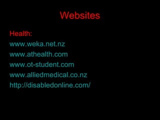 Websites Health: www.weka.net.nz www.athealth.com www.ot-student.com www.alliedmedical.co.nz http://disabledonline.com/   